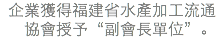 &nbsp;企業獲得福建省水產加工流通協會授予“副會長單位”。