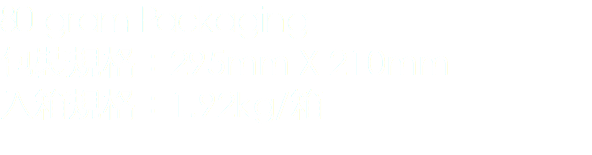 80 gram Packaging
包裝規格：295mm X 210mm
入箱規格：1.92kg/箱 