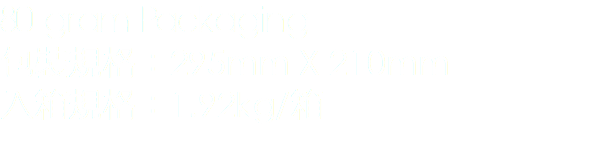 80 gram Packaging
包裝規格：295mm X 210mm
入箱規格：1.92kg/箱 
